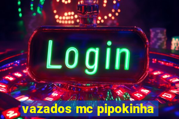 vazados mc pipokinha